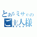 とあるミサｃのご主人様（碓氷拓海）