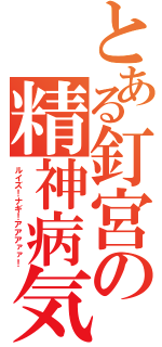 とある釘宮の精神病気（ルイズ！ナギ！アアアァァ！）