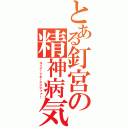 とある釘宮の精神病気（ルイズ！ナギ！アアアァァ！）