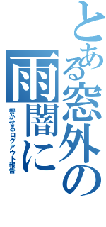 とある窓外の雨闇に（響かせるログアウト報告）