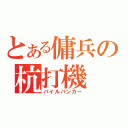 とある傭兵の杭打機（パイルバンカー）