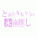 とあるＡＫＢ４８の永遠推し（みんな大好き）