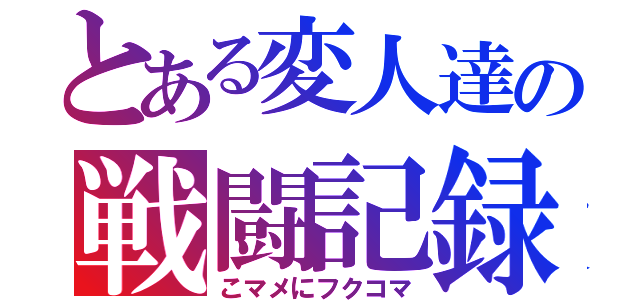 とある変人達の戦闘記録（こマメにフクコマ）