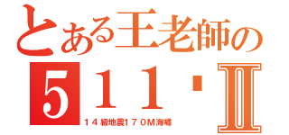 とある王老師の５１１呢Ⅱ（１４級地震１７０Ｍ海嘯）