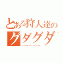 とある狩人達のグダグダ狩り日誌（ハンターズプロフェッショナル）