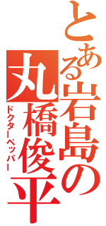 とある岩島の丸橋俊平（ドクターペッパー）