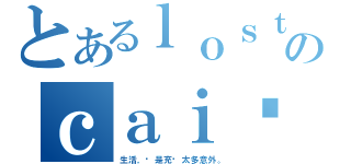 とあるｌｏｓｔのｃａｉ笔、帅才（生活，总是充满太多意外。）