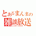 とあるまんまの雑談放送（ｃｏ６１３９８５）