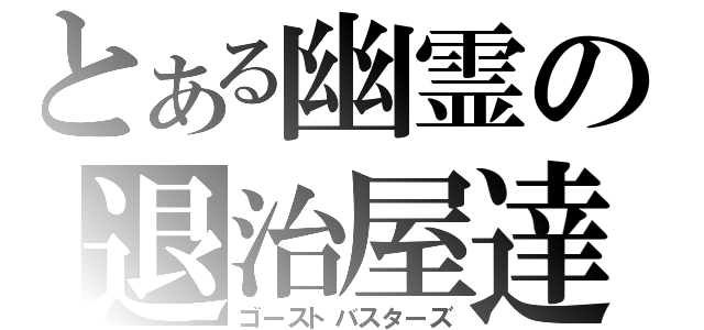 とある幽霊の退治屋達（ゴーストバスターズ）