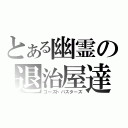 とある幽霊の退治屋達（ゴーストバスターズ）