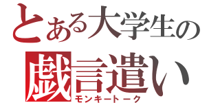 とある大学生の戯言遣い（モンキートーク）