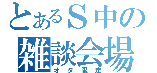 とあるＳ中の雑談会場（オタ限定）