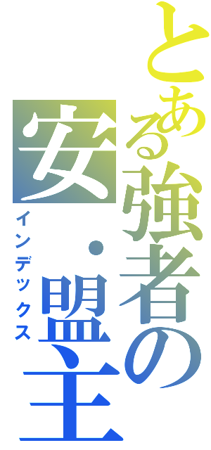 とある強者の安．盟主（インデックス）