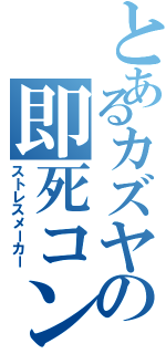 とあるカズヤの即死コンボ（ストレスメーカー）