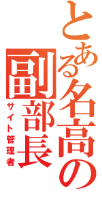 とある名高の副部長（サイト管理者）