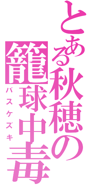 とある秋穂の籠球中毒（バスケズキ）