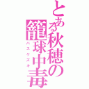 とある秋穂の籠球中毒（バスケズキ）