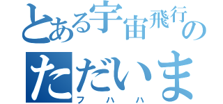 とある宇宙飛行士のただいま（フハハ）