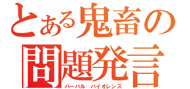 とある鬼畜の問題発言（バーバル バイオレンス）