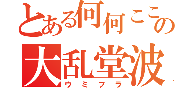 とある何何ここここれの大乱堂波平ブラザーズ（ウミプラ）