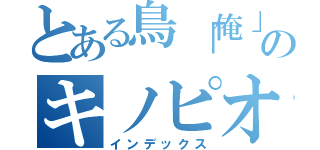 とある鳥「俺」のキノピオの声（インデックス）