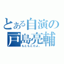 とある自演の戸島亮輔（もともとだよ。）