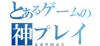 とあるゲームの神プレイヤー（ｙａｈｍａｎ）