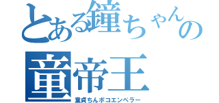 とある鐘ちゃんの童帝王（童貞ちんポコエンペラー）