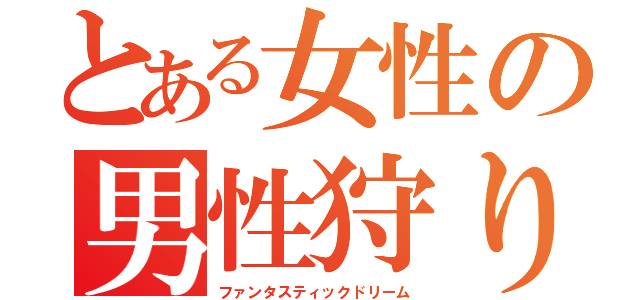 とある女性の男性狩り（ファンタスティックドリーム）