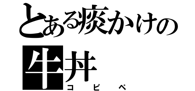 とある痰かけの牛丼（コピペ）