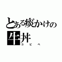 とある痰かけの牛丼（コピペ）