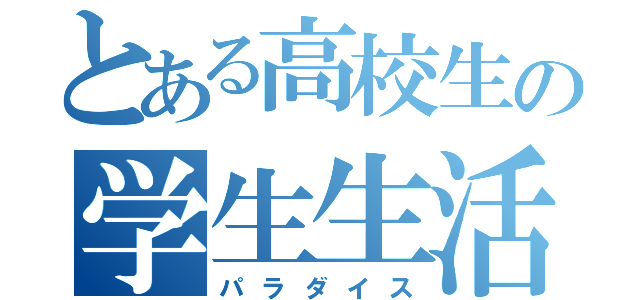 とある高校生の学生生活（パラダイス）