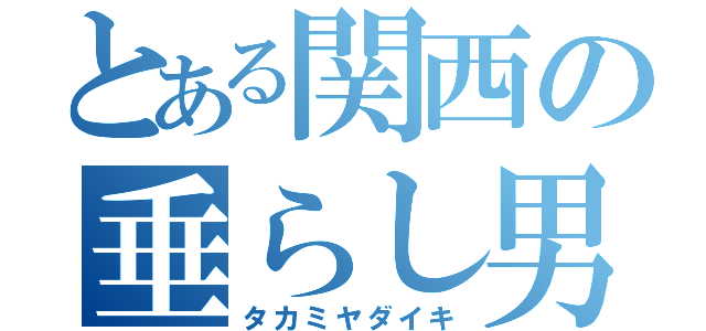 とある関西の垂らし男（タカミヤダイキ）