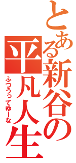 とある新谷の平凡人生（ふつうってゆーな）