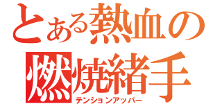 とある熱血の燃焼緒手（テンションアッパー）