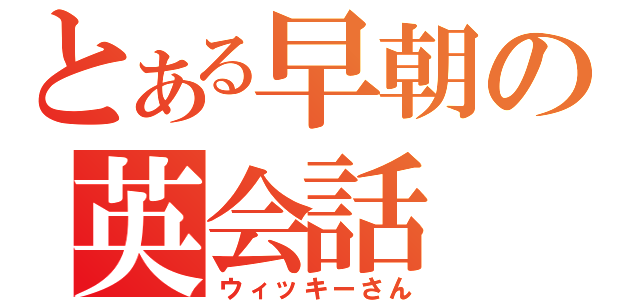 とある早朝の英会話（ウィッキーさん）