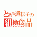 とある遺伝子の組換食品（モンサント不買）