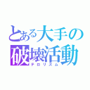 とある大手の破壊活動（テロリズム）