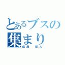 とあるブスの集まり（成畑 雄大）