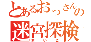 とあるおっさんの迷宮探検（まいご）