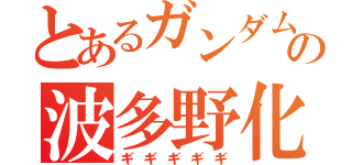 とあるガンダムの波多野化（ギギギギギ）