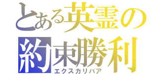 とある英霊の約束勝利剣（エクスカリバア）