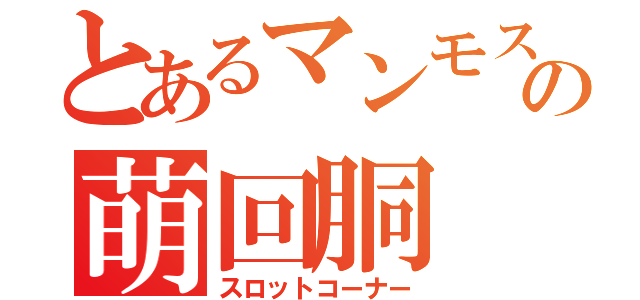 とあるマンモスの萌回胴（スロットコーナー）