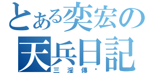 とある奕宏の天兵日記（三淫傳說）