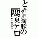 とある肥満豚の悪臭テロ（殺人臭気発令）