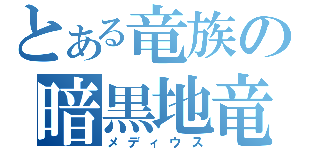 とある竜族の暗黒地竜（メディウス）