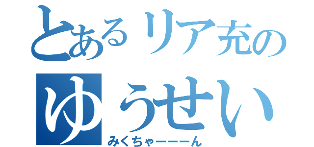 とあるリア充のゆうせい（みくちゃーーーん）