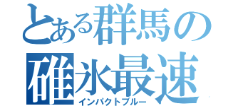 とある群馬の碓氷最速（インパクトブルー）