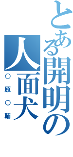 とある開明の人面犬（○原○輔）