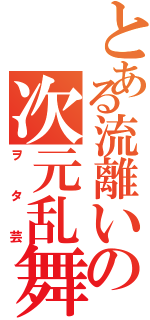 とある流離いの次元乱舞（ヲタ芸）